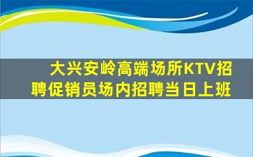 大兴安岭高端场所KTV招聘促销员场内招聘当日上班